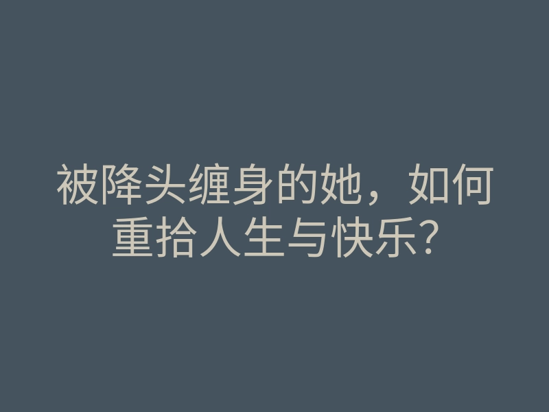 被降头缠身的她,如何重拾人生与快乐?