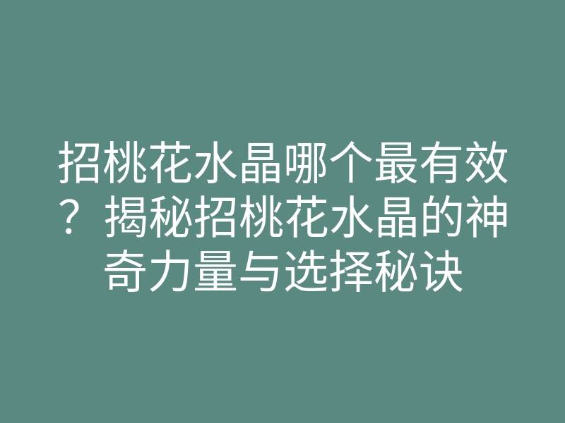 招桃花水晶哪个最有效?揭秘招桃花水晶的神奇力量与选择秘诀