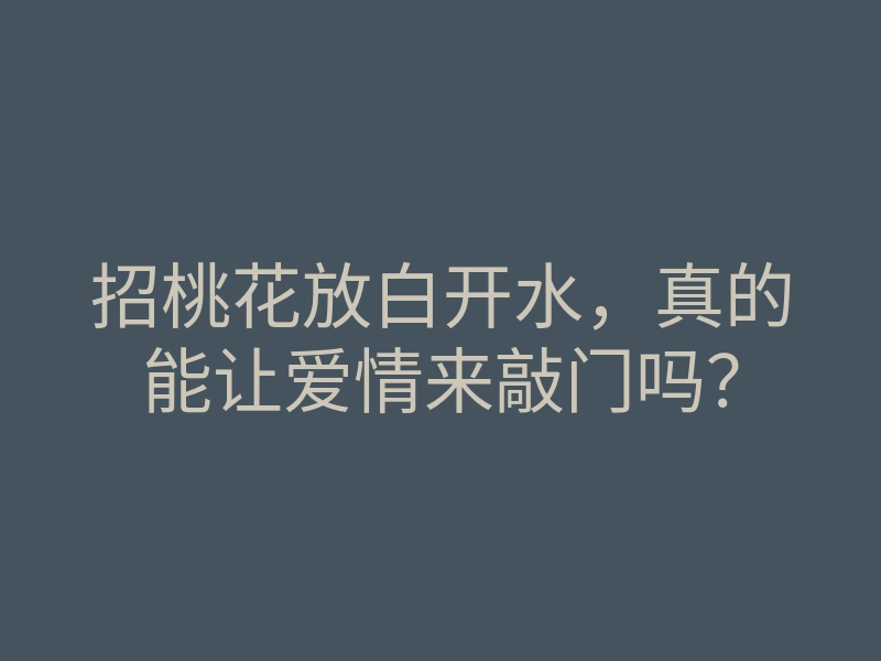 招桃花放白开水,真的能让爱情来敲门吗?