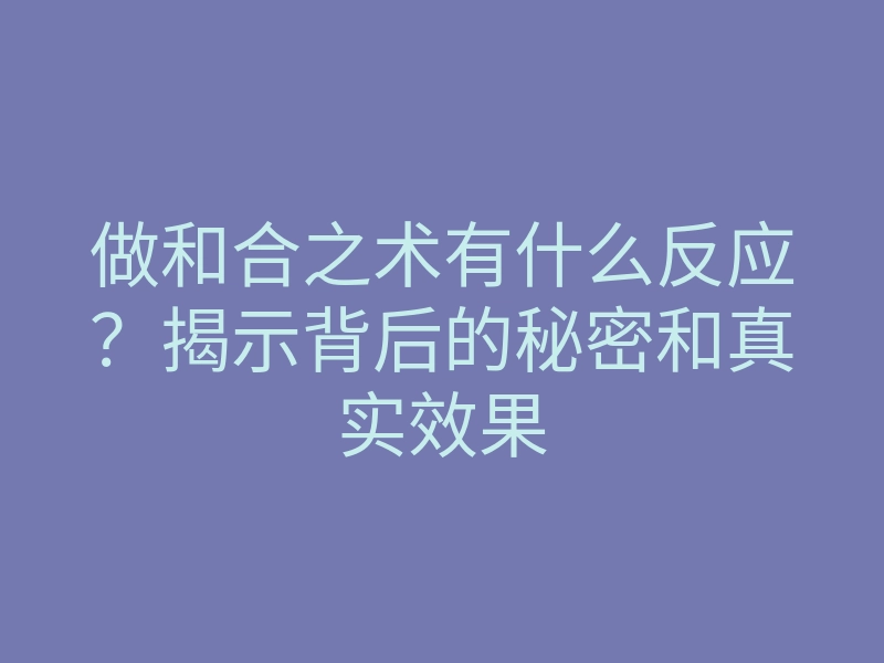 做和合之术有什么反应?揭示背后的秘密和真实效果
