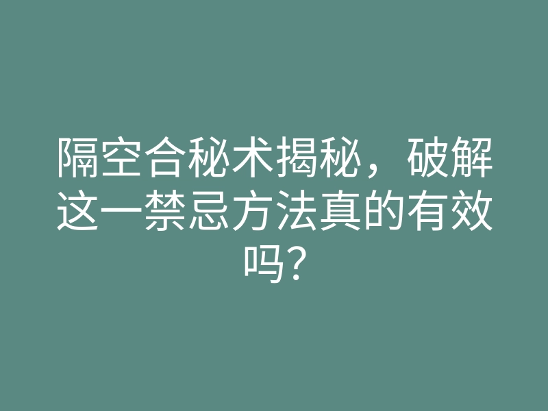 隔空合秘术揭秘,破解这一禁忌方法真的有效吗?