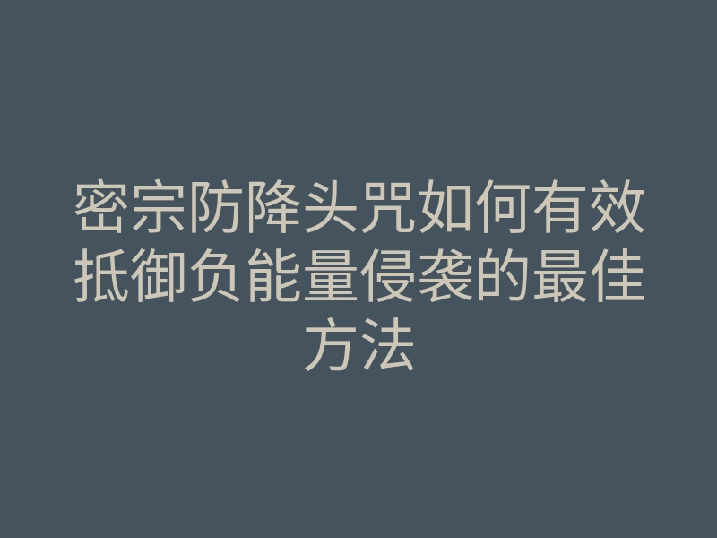密宗防降头咒如何有效抵御负能量侵袭的最佳方法