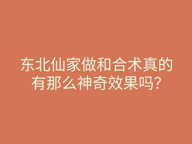 东北仙家做和合术真的有那么神奇效果吗?
