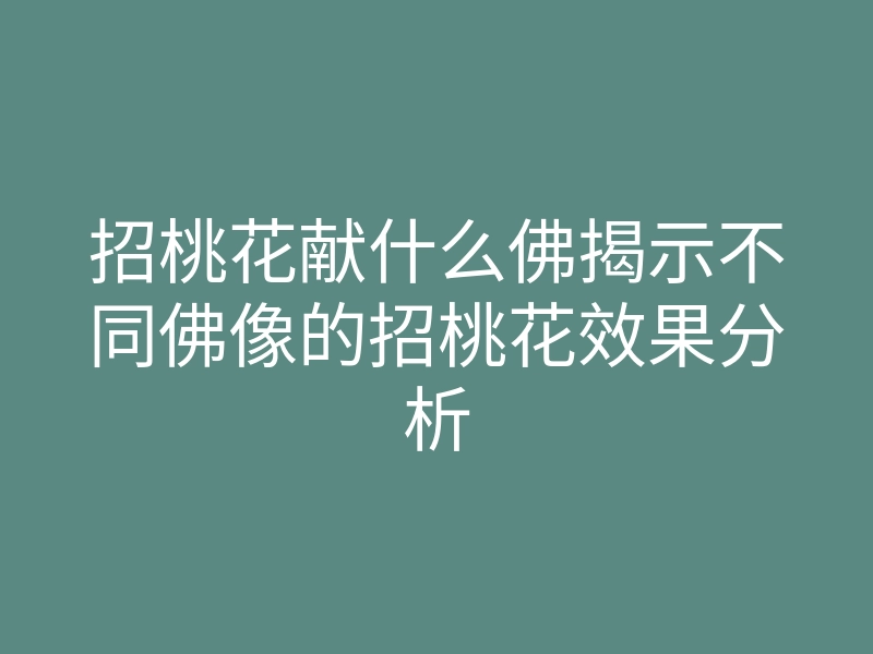 招桃花献什么佛揭示不同佛像的招桃花效果分析