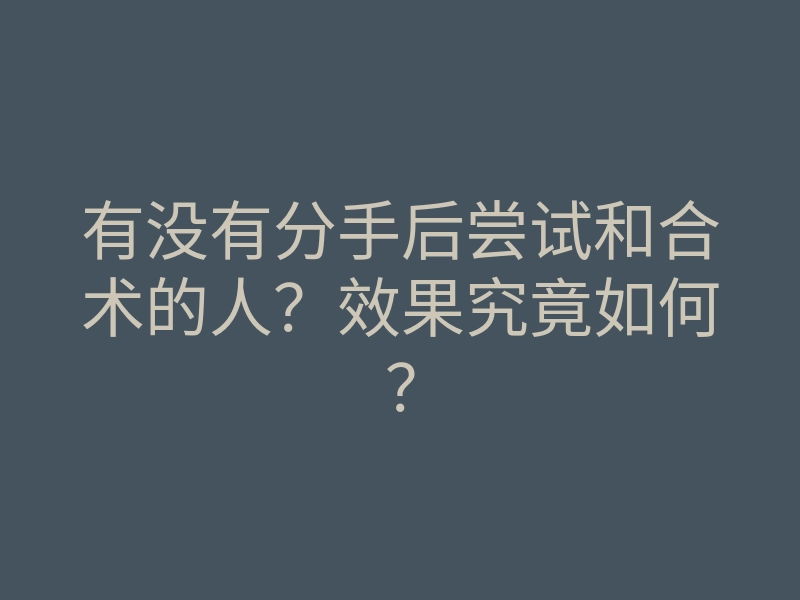 有没有分手后尝试和合术的人?效果究竟如何?