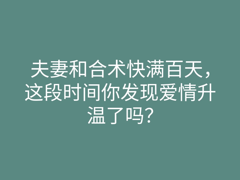 夫妻和合术快满百天,这段时间你发现爱情升温了吗?