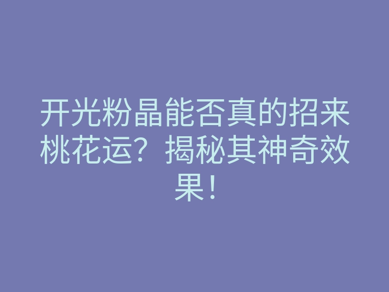 开光粉晶能否真的招来桃花运?揭秘其神奇效果!