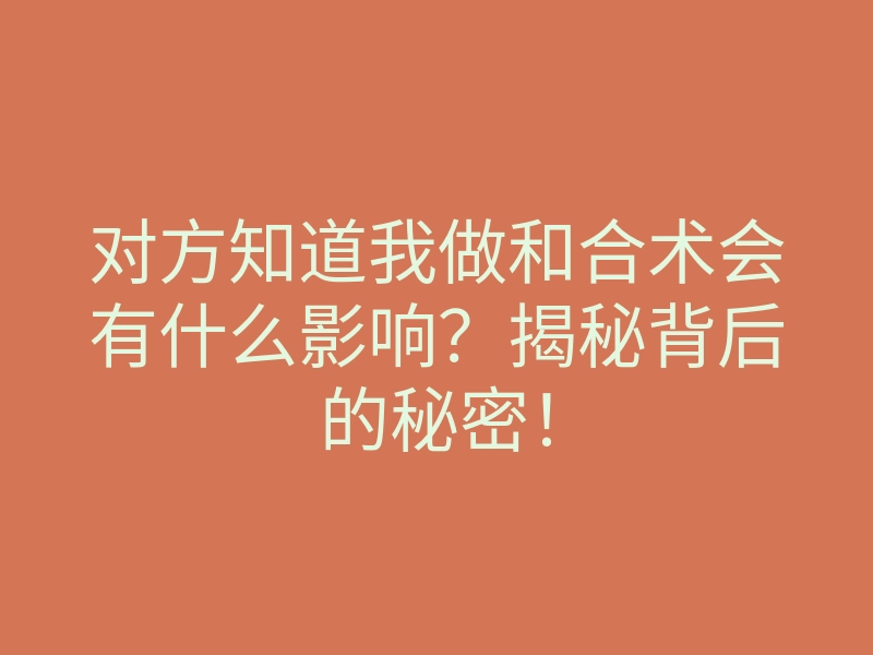 对方知道我做和合术会有什么影响？揭秘背后的秘密！