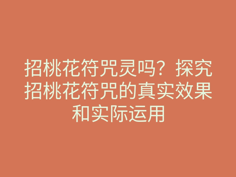 招桃花符咒灵吗？探究招桃花符咒的真实效果和实际运用