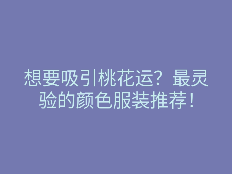 想要吸引桃花运?最灵验的颜色服装推荐!