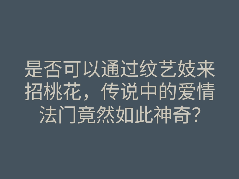 是否可以通过纹艺妓来招桃花,传说中的爱情法门竟然如此神奇?