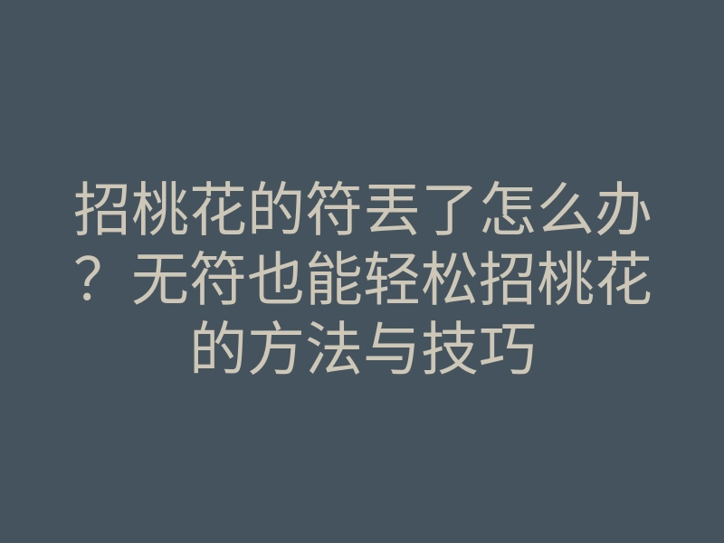 招桃花的符丟了怎么办？无符也能轻松招桃花的方法与技巧