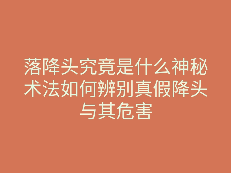 落降头究竟是什么神秘术法如何辨别真假降头与其危害