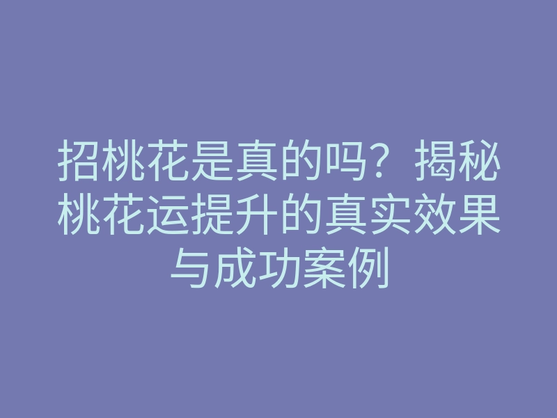 招桃花是真的吗?揭秘桃花运提升的真实效果与成功案例