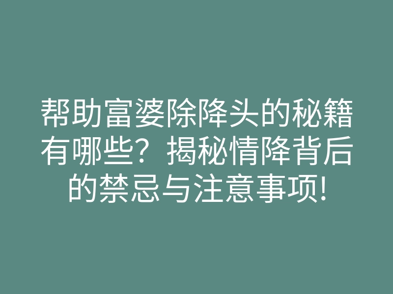 帮助富婆除降头的秘籍有哪些？揭秘情降背后的禁忌与注意事项!