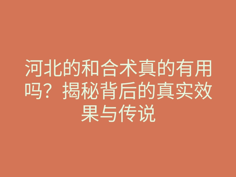 河北的和合术真的有用吗?揭秘背后的真实效果与传说