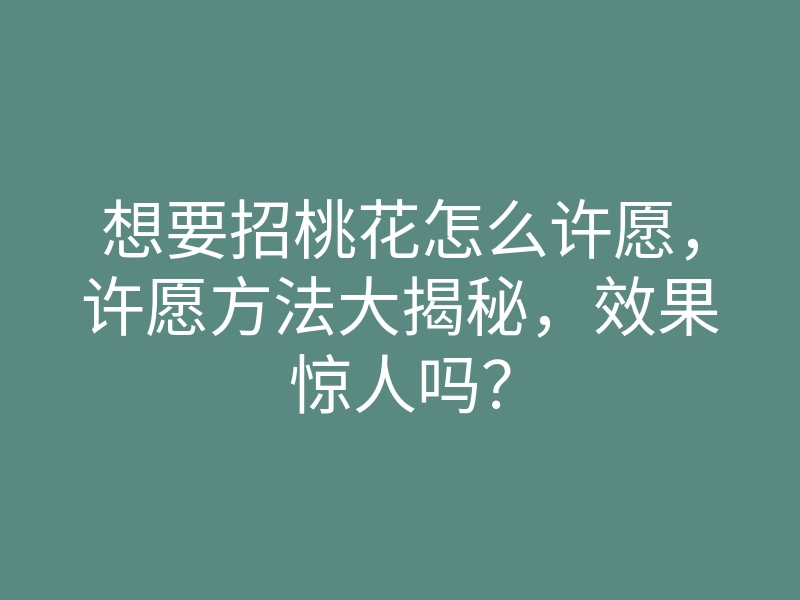 想要招桃花怎么许愿，许愿方法大揭秘，效果惊人吗？
