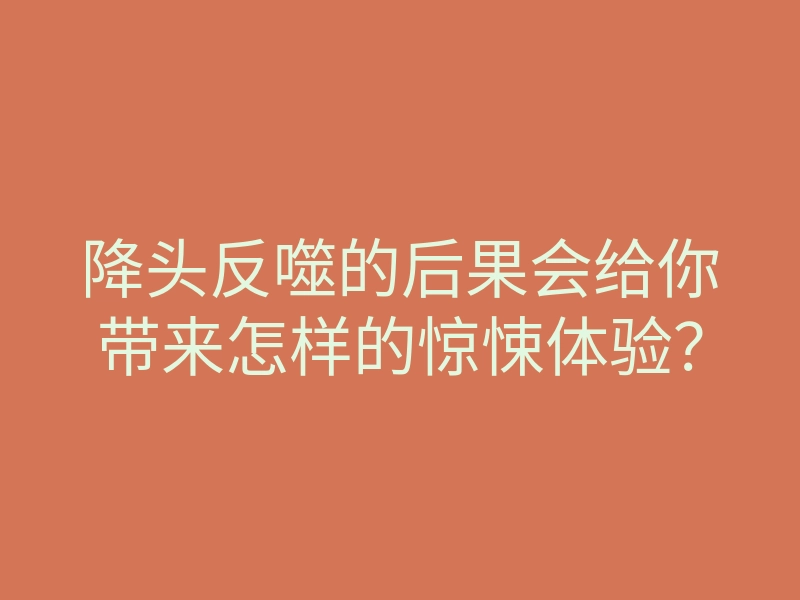 降头反噬的后果会给你带来怎样的惊悚体验?
