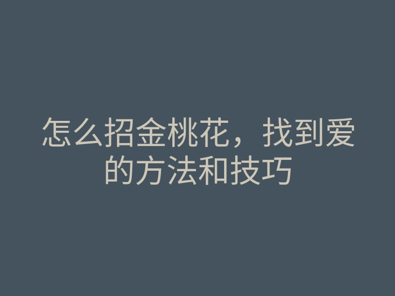 怎么招金桃花,找到爱的方法和技巧