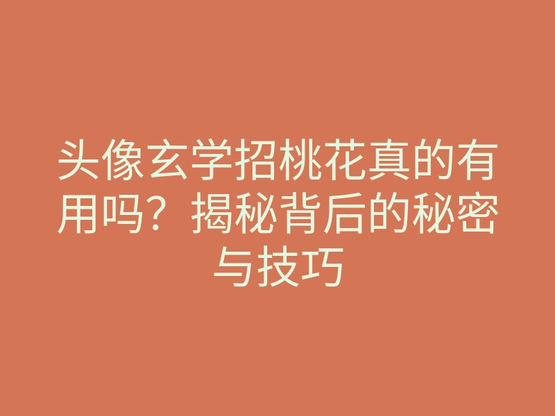 头像玄学招桃花真的有用吗?揭秘背后的秘密与技巧