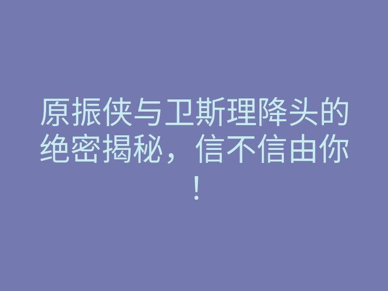 原振侠与卫斯理降头的绝密揭秘,信不信由你!