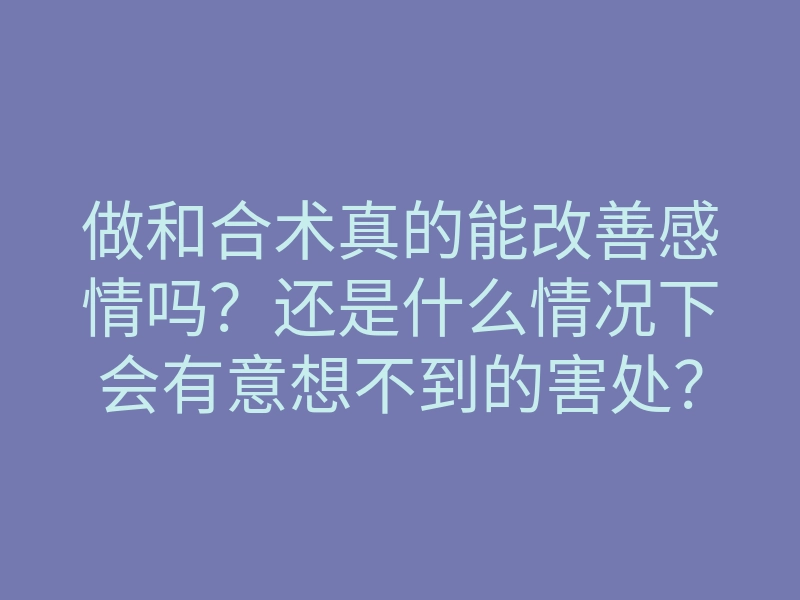 做和合术真的能改善感情吗?还是什么情况下会有意想不到的害处?