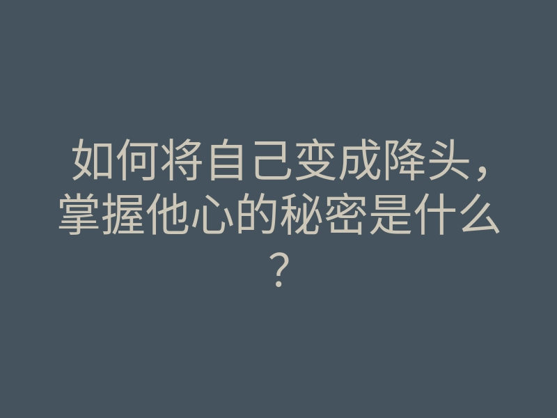 如何将自己变成降头,掌握他心的秘密是什么?