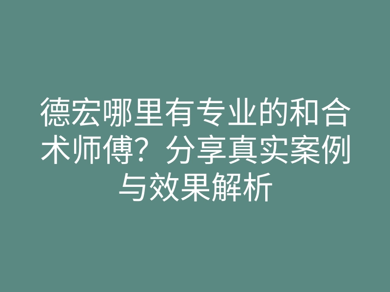 德宏哪里有专业的和合术师傅?分享真实案例与效果解析