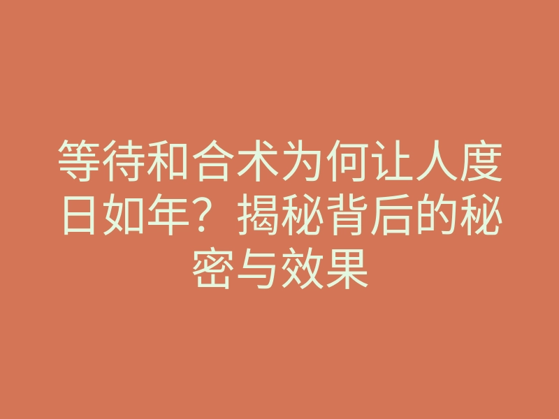 等待和合术为何让人度日如年?揭秘背后的秘密与效果