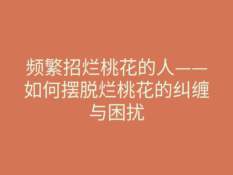 频繁招烂桃花的人——如何摆脱烂桃花的纠缠与困扰