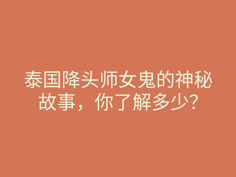 泰国降头师女鬼的神秘故事，你了解多少？