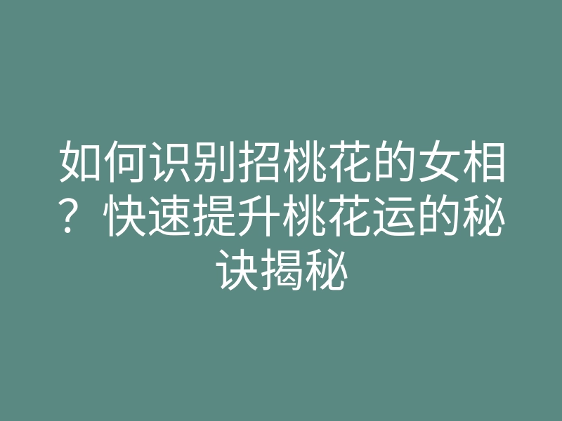 如何识别招桃花的女相?快速提升桃花运的秘诀揭秘