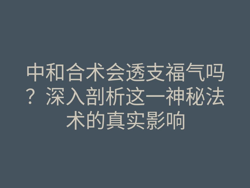 中和合术会透支福气吗?深入剖析这一神秘法术的真实影响
