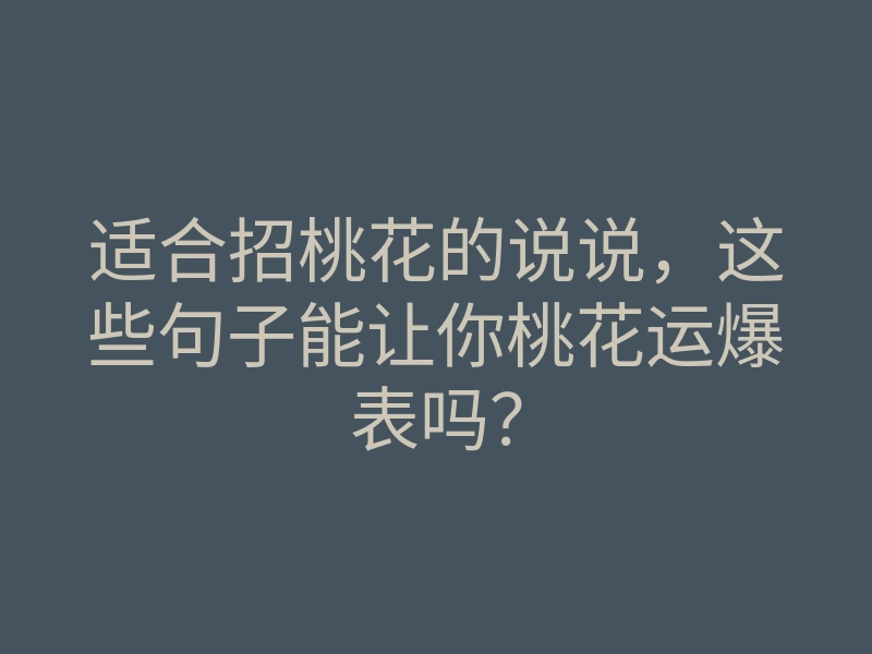 适合招桃花的说说,这些句子能让你桃花运爆表吗?