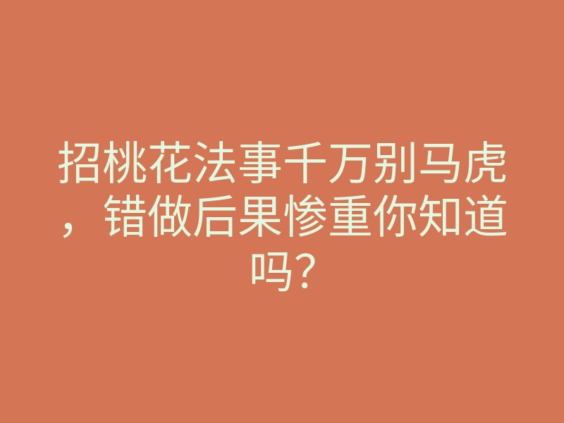 招桃花法事千万别马虎,错做后果惨重你知道吗?
