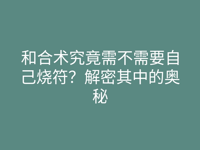 和合术究竟需不需要自己烧符?解密其中的奥秘