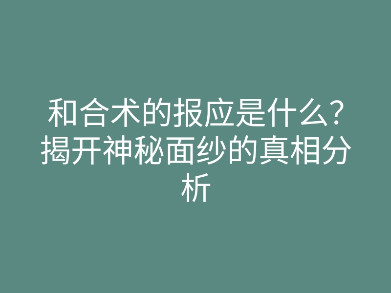 和合术的报应是什么?揭开神秘面纱的真相分析