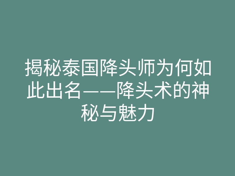 揭秘泰国降头师为何如此出名——降头术的神秘与魅力