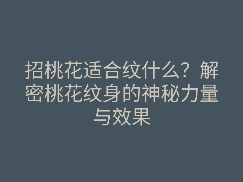 招桃花适合纹什么？解密桃花纹身的神秘力量与效果