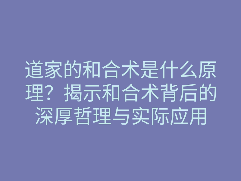 道家的和合术是什么原理?揭示和合术背后的深厚哲理与实际应用