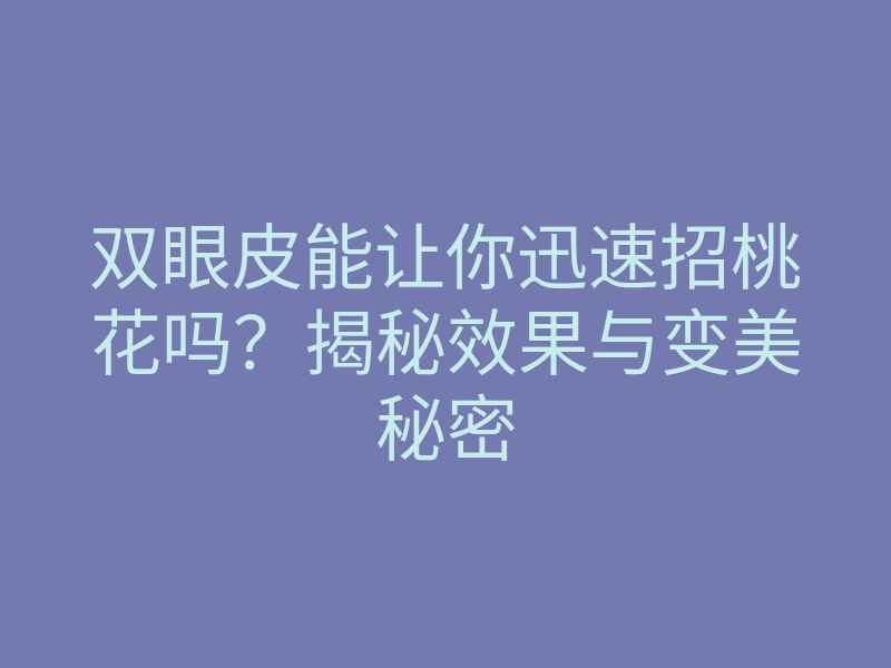 双眼皮能让你迅速招桃花吗?揭秘效果与变美秘密