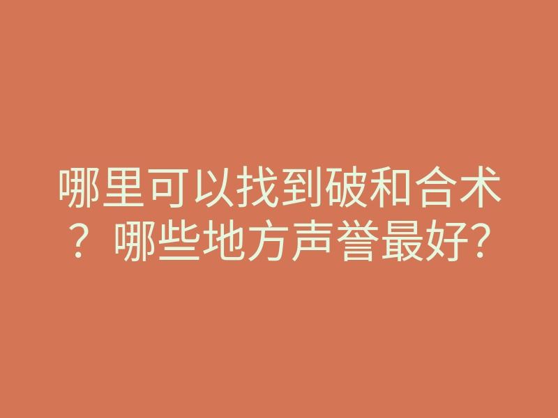 哪里可以找到破和合术?哪些地方声誉最好?