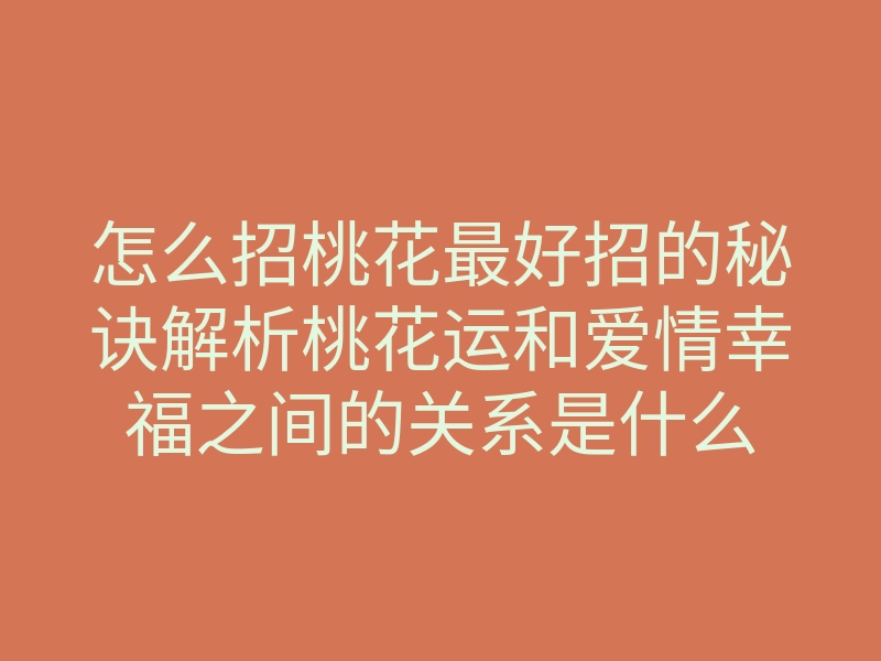 怎么招桃花最好招的秘诀解析桃花运和爱情幸福之间的关系是什么
