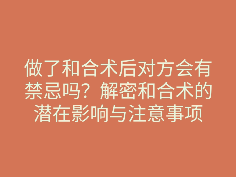 做了和合术后对方会有禁忌吗?解密和合术的潜在影响与注意事项