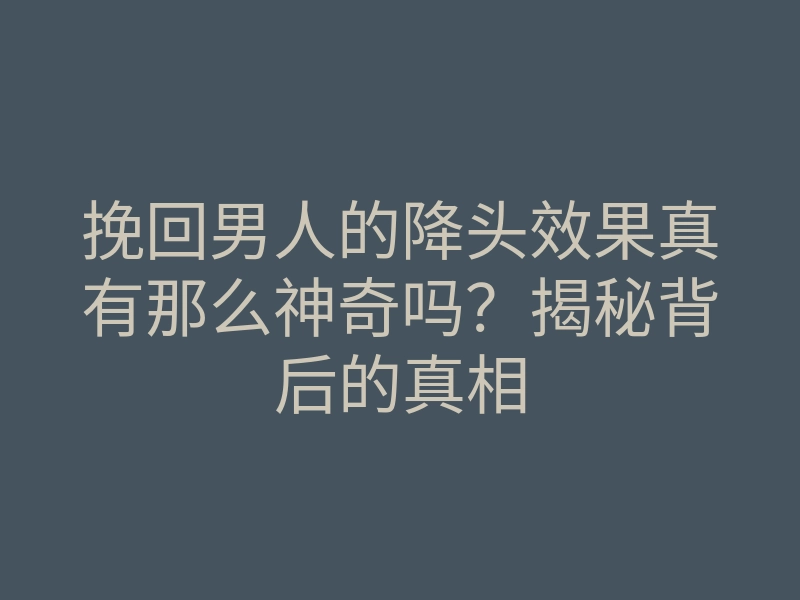 挽回男人的降头效果真有那么神奇吗?揭秘背后的真相