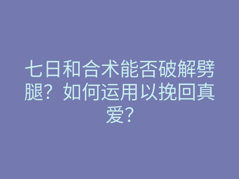 七日和合术能否破解劈腿？如何运用以挽回真爱？