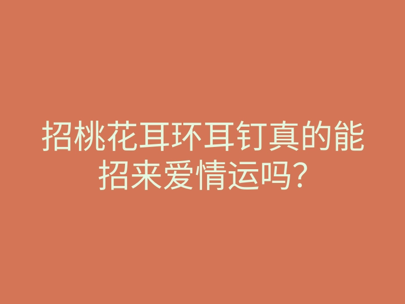 招桃花耳环耳钉真的能招来爱情运吗?