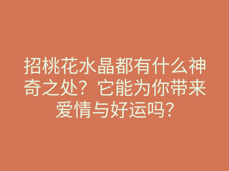 招桃花水晶都有什么神奇之处?它能为你带来爱情与好运吗?