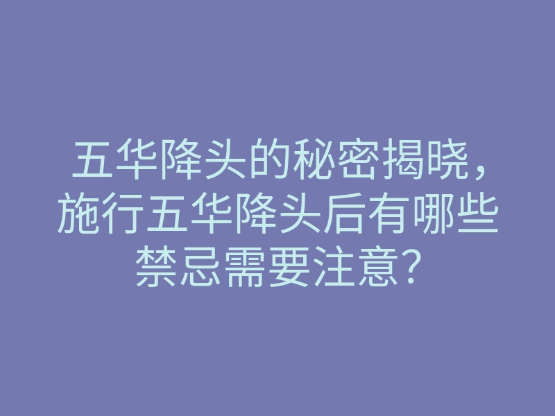 五华降头的秘密揭晓,施行五华降头后有哪些禁忌需要注意?