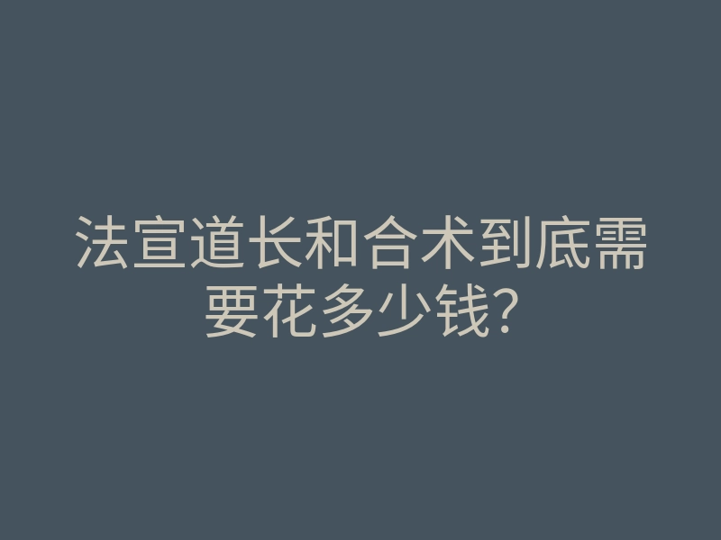 法宣道长和合术到底需要花多少钱?